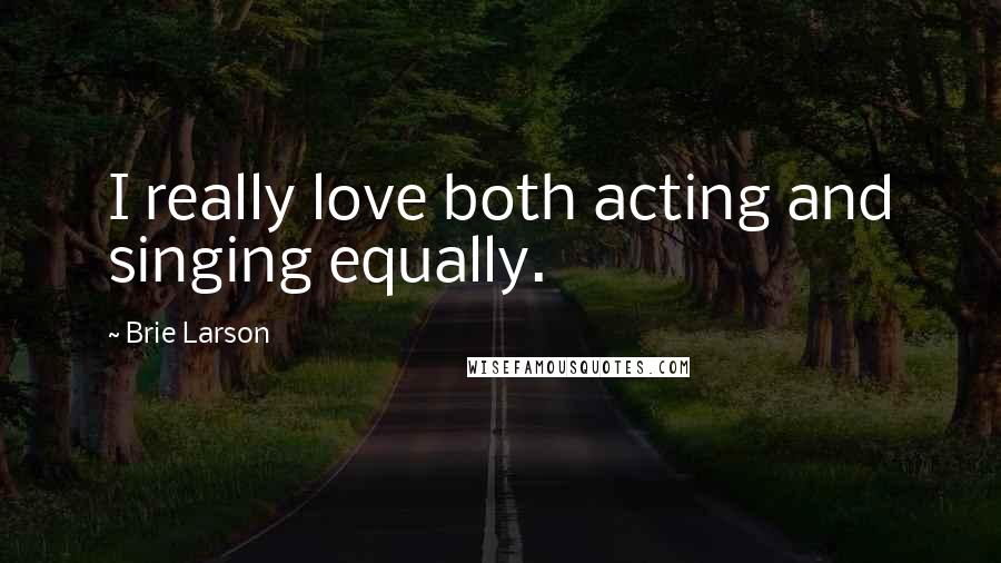 Brie Larson Quotes: I really love both acting and singing equally.