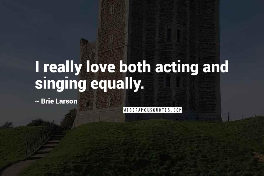 Brie Larson Quotes: I really love both acting and singing equally.