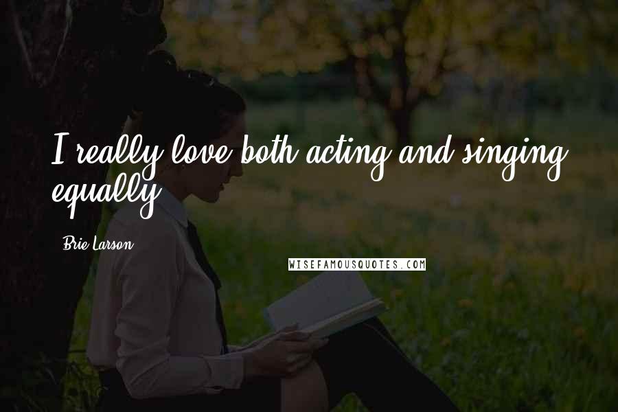 Brie Larson Quotes: I really love both acting and singing equally.