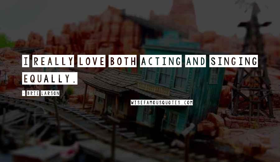 Brie Larson Quotes: I really love both acting and singing equally.