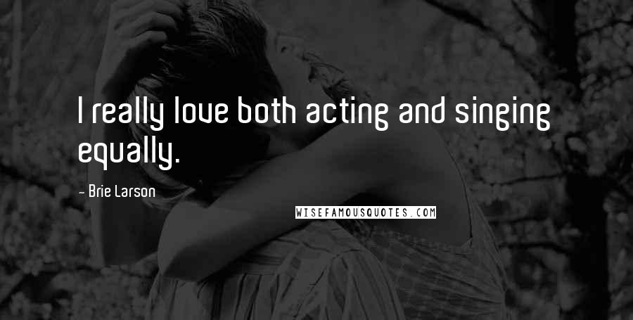 Brie Larson Quotes: I really love both acting and singing equally.