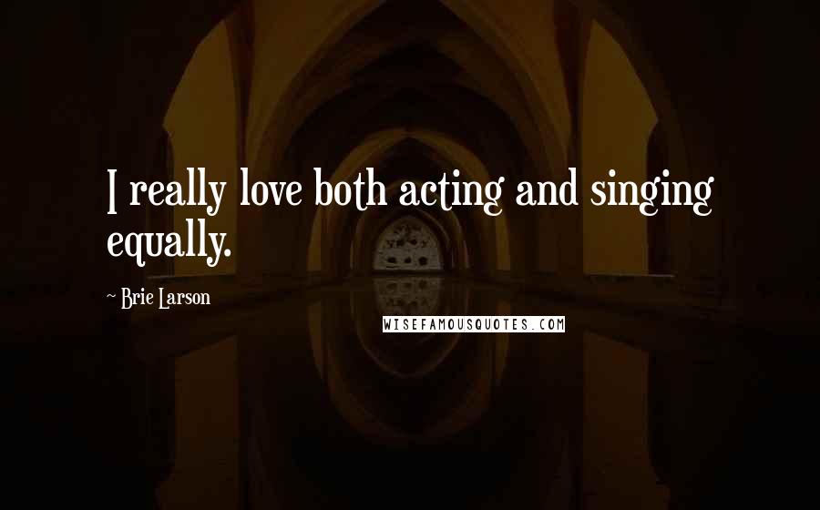 Brie Larson Quotes: I really love both acting and singing equally.