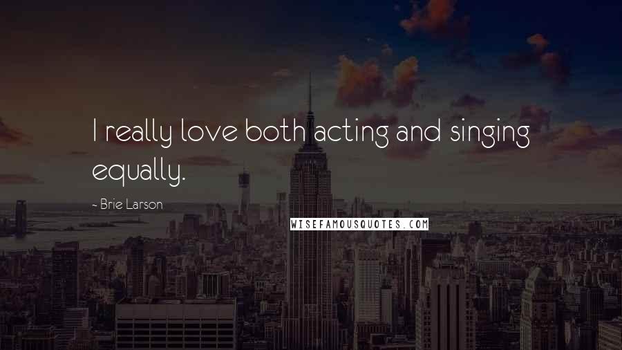 Brie Larson Quotes: I really love both acting and singing equally.