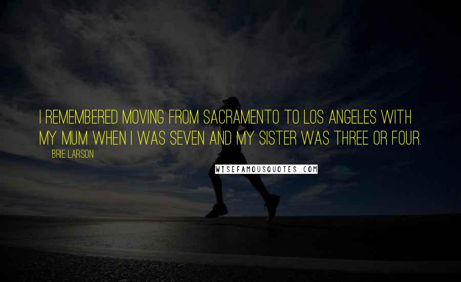 Brie Larson Quotes: I remembered moving from Sacramento to Los Angeles with my mum when I was seven and my sister was three or four.