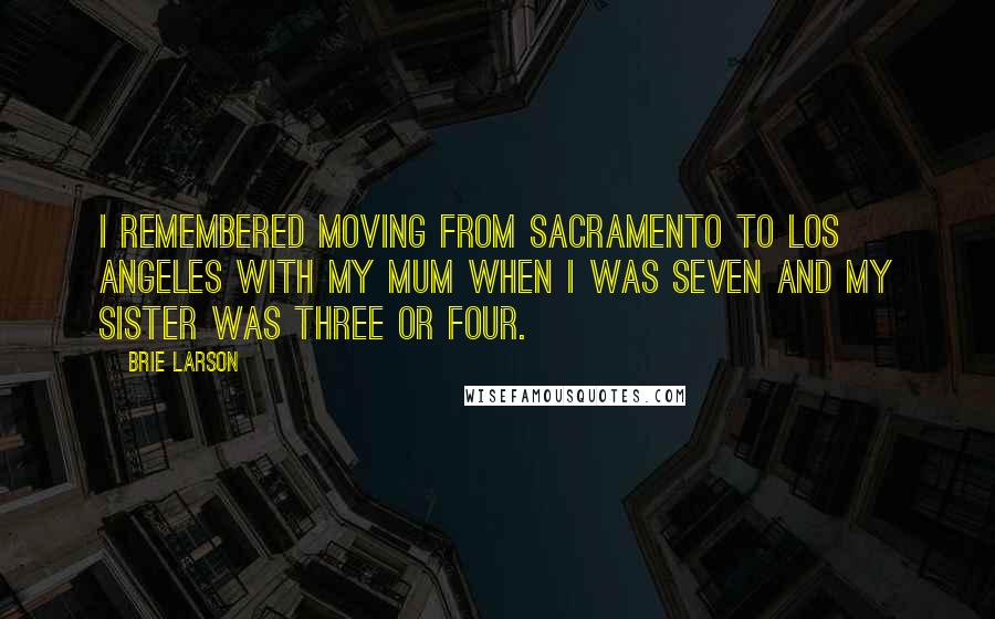 Brie Larson Quotes: I remembered moving from Sacramento to Los Angeles with my mum when I was seven and my sister was three or four.