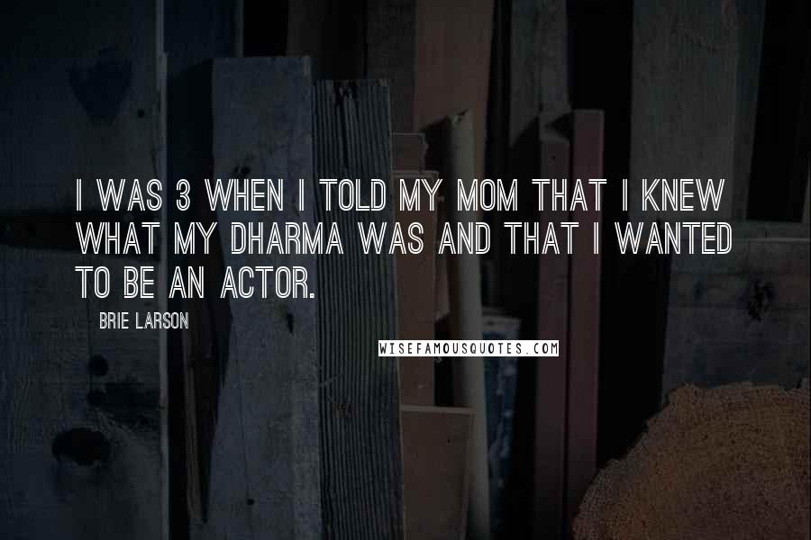 Brie Larson Quotes: I was 3 when I told my mom that I knew what my dharma was and that I wanted to be an actor.
