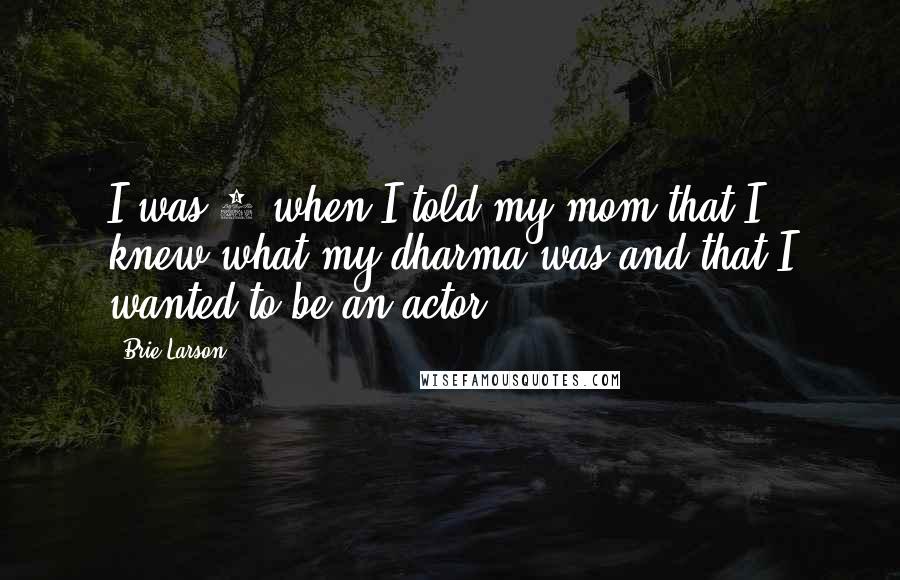 Brie Larson Quotes: I was 3 when I told my mom that I knew what my dharma was and that I wanted to be an actor.