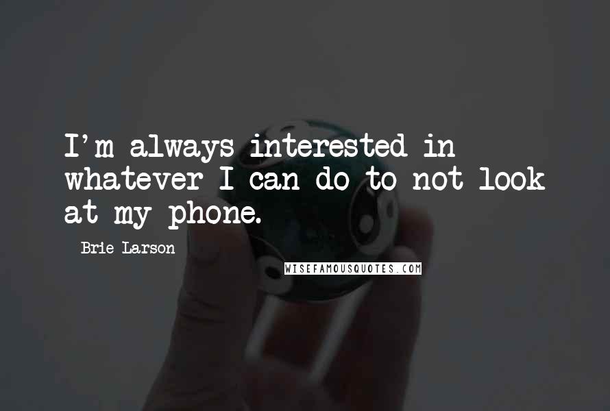 Brie Larson Quotes: I'm always interested in whatever I can do to not look at my phone.