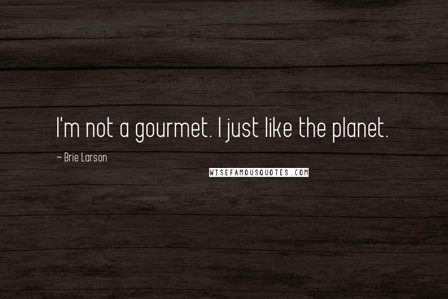 Brie Larson Quotes: I'm not a gourmet. I just like the planet.