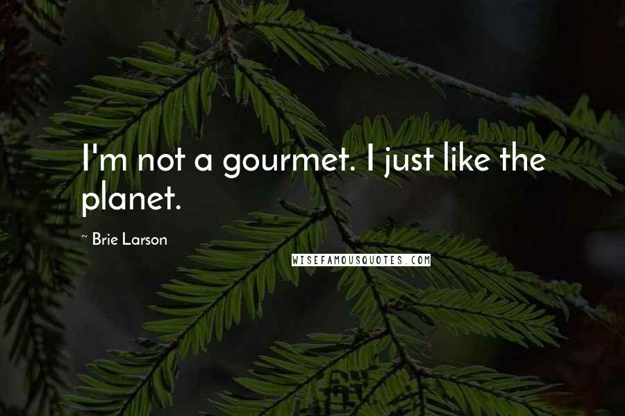 Brie Larson Quotes: I'm not a gourmet. I just like the planet.