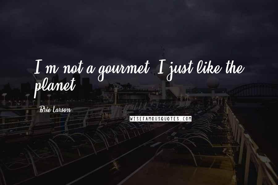 Brie Larson Quotes: I'm not a gourmet. I just like the planet.