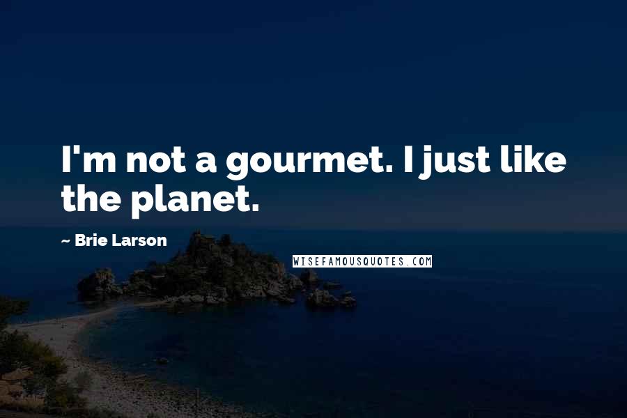 Brie Larson Quotes: I'm not a gourmet. I just like the planet.