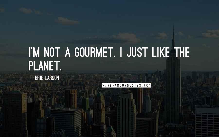 Brie Larson Quotes: I'm not a gourmet. I just like the planet.