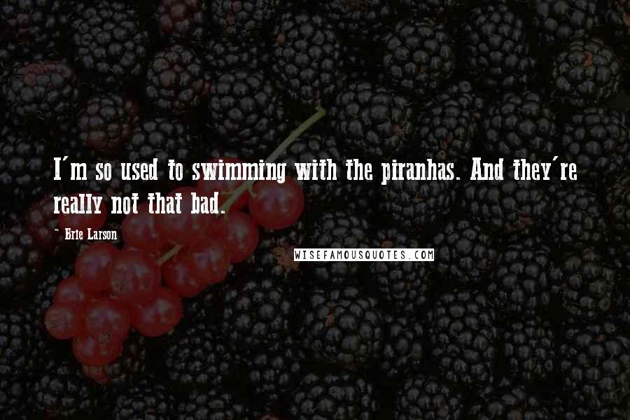 Brie Larson Quotes: I'm so used to swimming with the piranhas. And they're really not that bad.