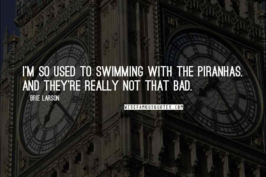 Brie Larson Quotes: I'm so used to swimming with the piranhas. And they're really not that bad.