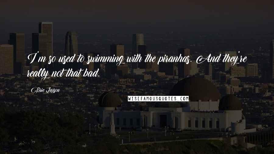 Brie Larson Quotes: I'm so used to swimming with the piranhas. And they're really not that bad.