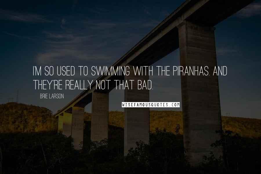 Brie Larson Quotes: I'm so used to swimming with the piranhas. And they're really not that bad.