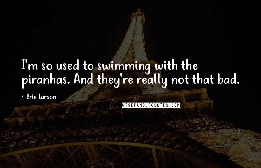Brie Larson Quotes: I'm so used to swimming with the piranhas. And they're really not that bad.