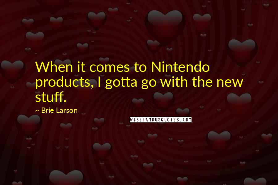 Brie Larson Quotes: When it comes to Nintendo products, I gotta go with the new stuff.