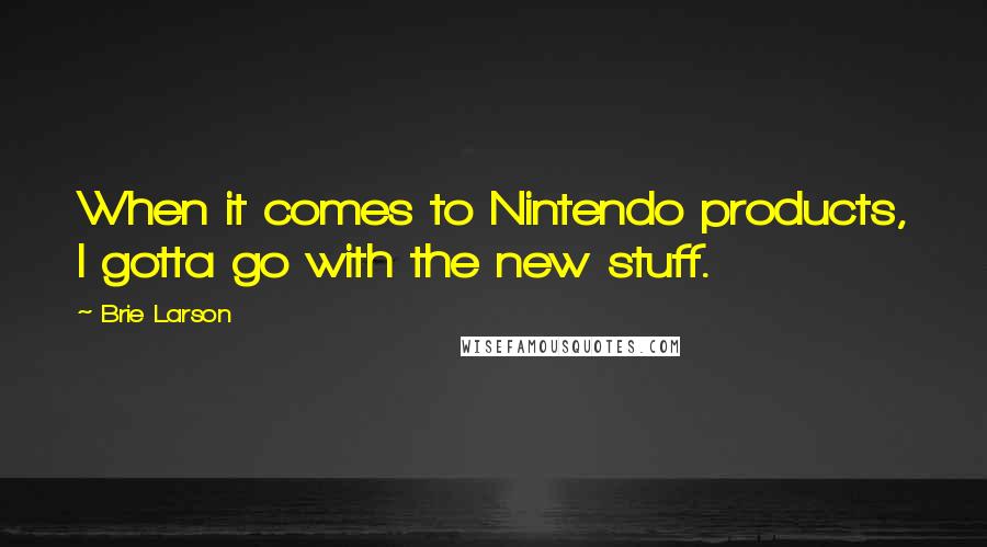 Brie Larson Quotes: When it comes to Nintendo products, I gotta go with the new stuff.