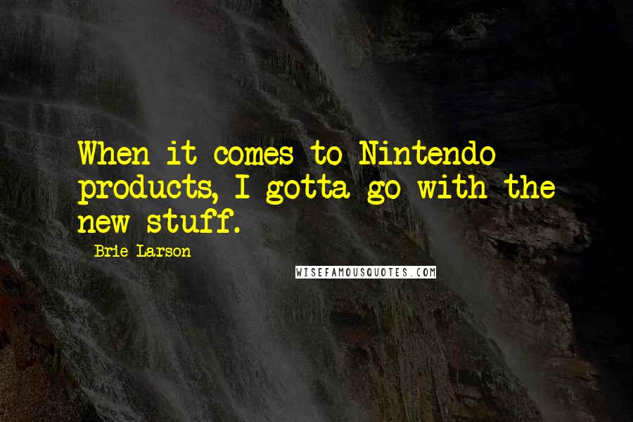 Brie Larson Quotes: When it comes to Nintendo products, I gotta go with the new stuff.