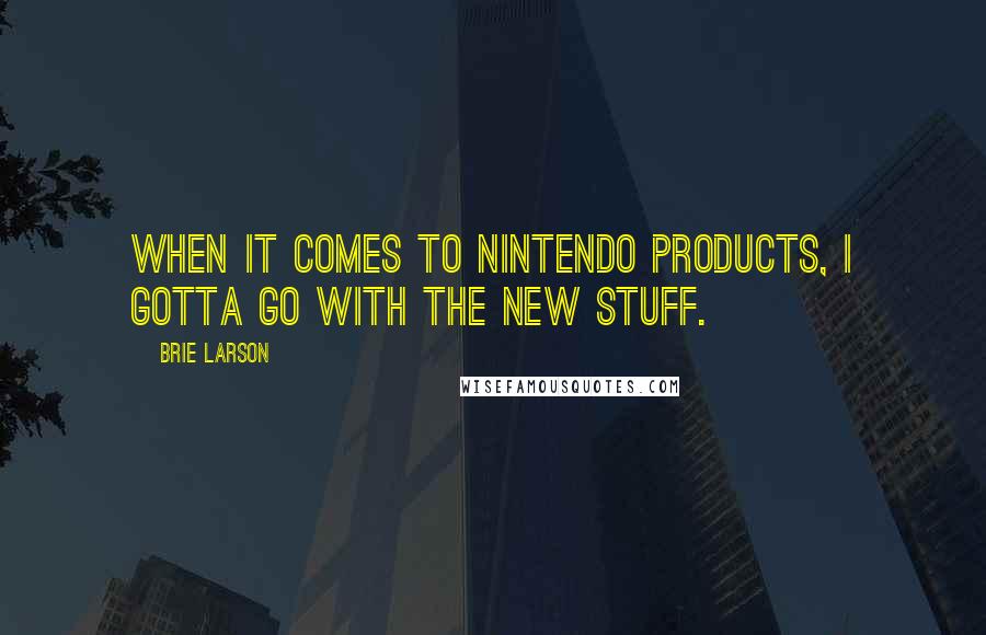 Brie Larson Quotes: When it comes to Nintendo products, I gotta go with the new stuff.