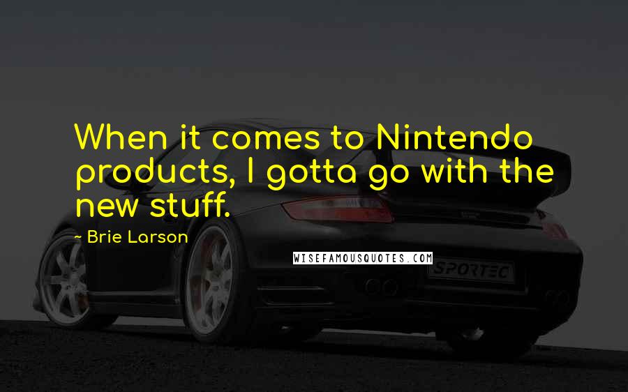 Brie Larson Quotes: When it comes to Nintendo products, I gotta go with the new stuff.