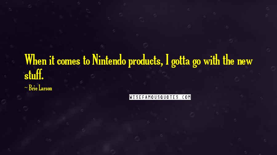 Brie Larson Quotes: When it comes to Nintendo products, I gotta go with the new stuff.