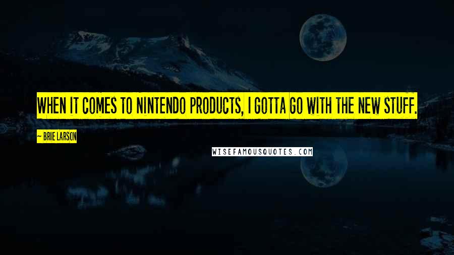 Brie Larson Quotes: When it comes to Nintendo products, I gotta go with the new stuff.
