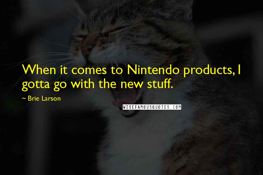 Brie Larson Quotes: When it comes to Nintendo products, I gotta go with the new stuff.