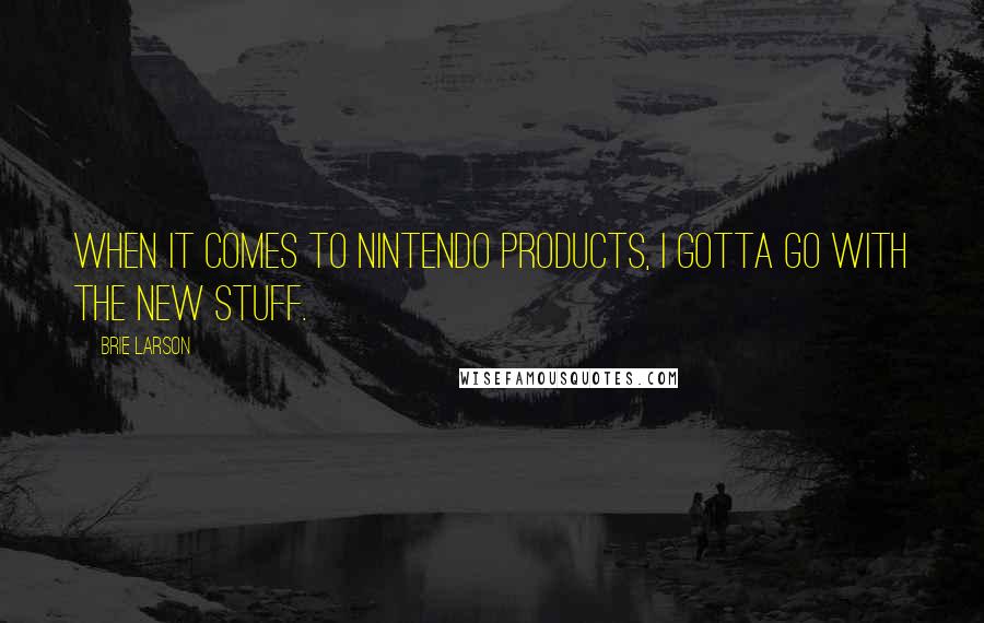 Brie Larson Quotes: When it comes to Nintendo products, I gotta go with the new stuff.
