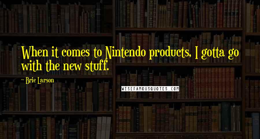 Brie Larson Quotes: When it comes to Nintendo products, I gotta go with the new stuff.
