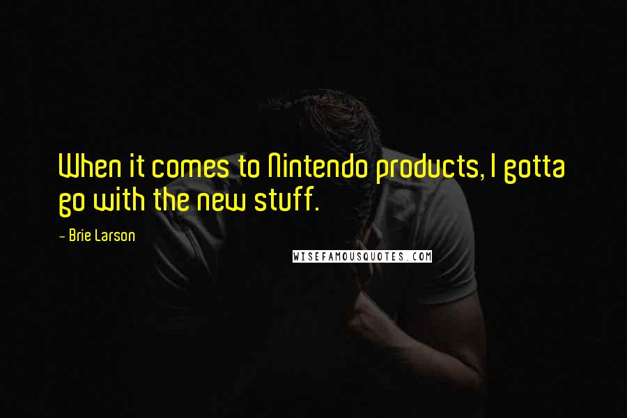 Brie Larson Quotes: When it comes to Nintendo products, I gotta go with the new stuff.