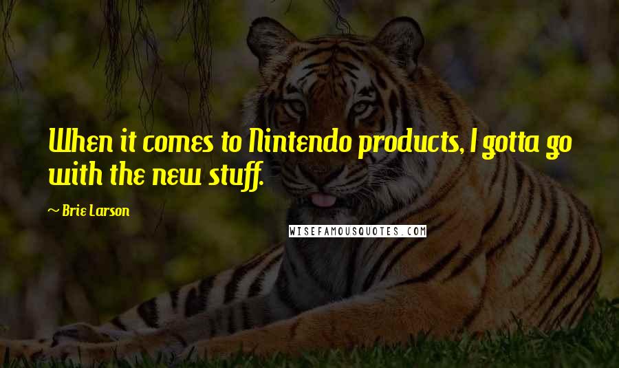 Brie Larson Quotes: When it comes to Nintendo products, I gotta go with the new stuff.