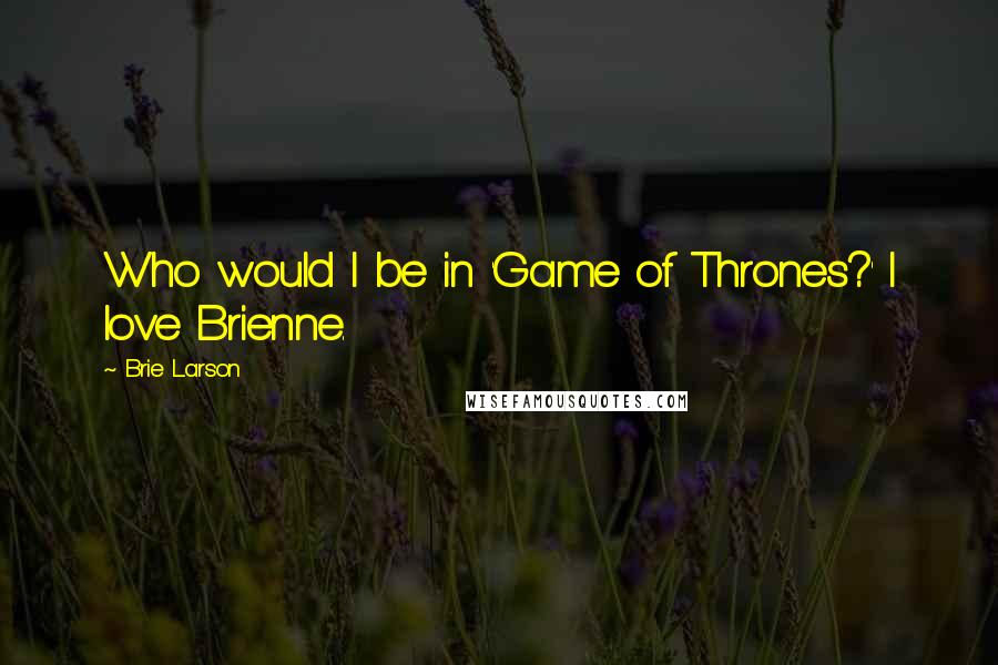 Brie Larson Quotes: Who would I be in 'Game of Thrones?' I love Brienne.