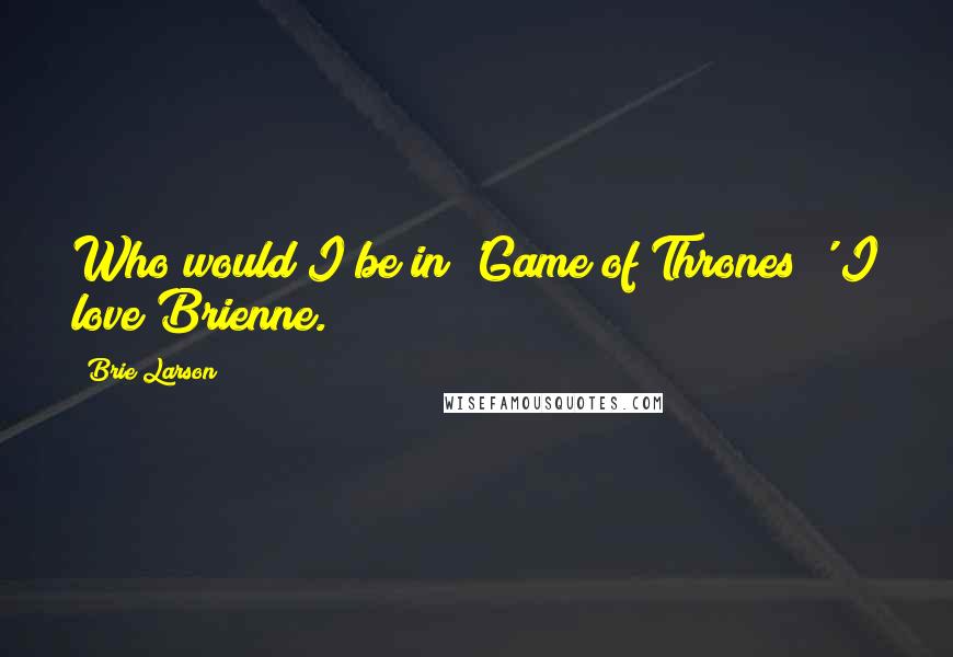 Brie Larson Quotes: Who would I be in 'Game of Thrones?' I love Brienne.