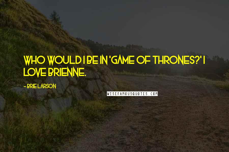 Brie Larson Quotes: Who would I be in 'Game of Thrones?' I love Brienne.