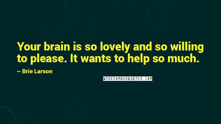 Brie Larson Quotes: Your brain is so lovely and so willing to please. It wants to help so much.