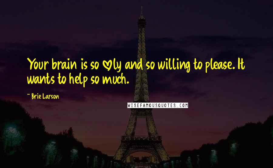 Brie Larson Quotes: Your brain is so lovely and so willing to please. It wants to help so much.