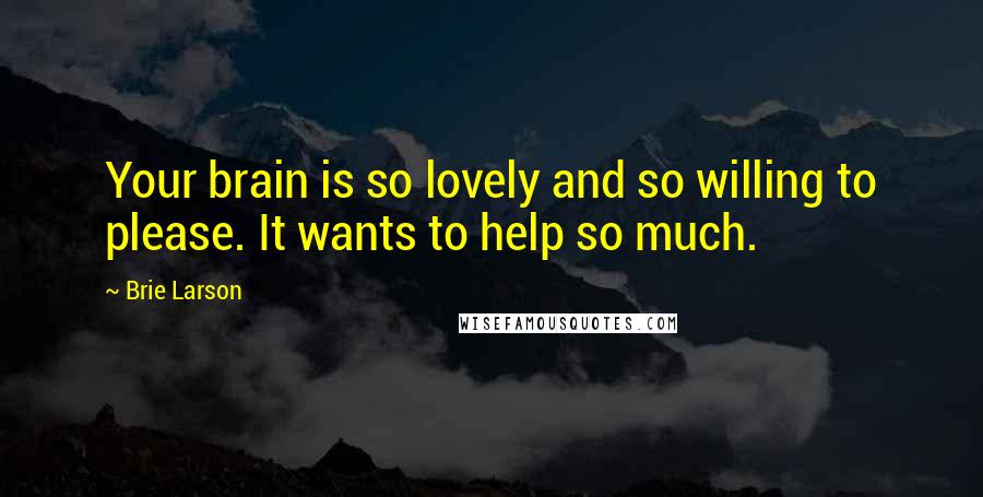 Brie Larson Quotes: Your brain is so lovely and so willing to please. It wants to help so much.