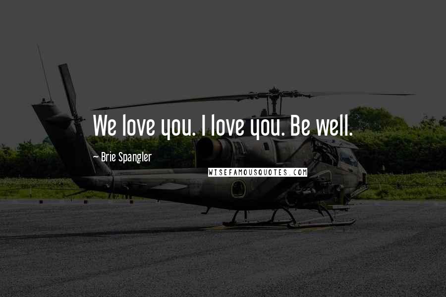 Brie Spangler Quotes: We love you. I love you. Be well.