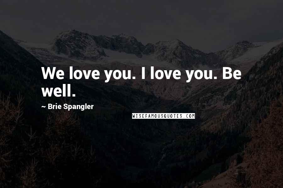 Brie Spangler Quotes: We love you. I love you. Be well.