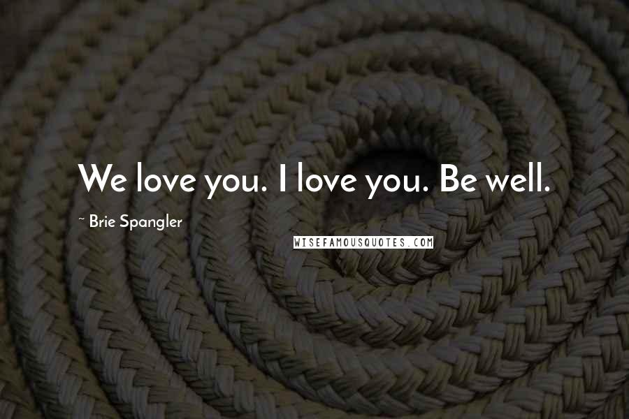 Brie Spangler Quotes: We love you. I love you. Be well.