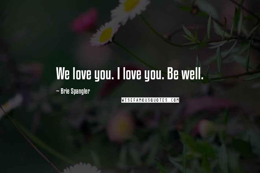 Brie Spangler Quotes: We love you. I love you. Be well.