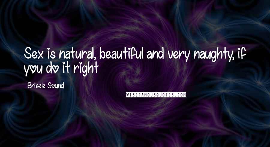 Brieale Sound Quotes: Sex is natural, beautiful and very naughty, if you do it right