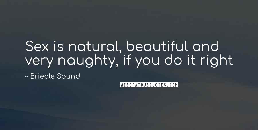 Brieale Sound Quotes: Sex is natural, beautiful and very naughty, if you do it right