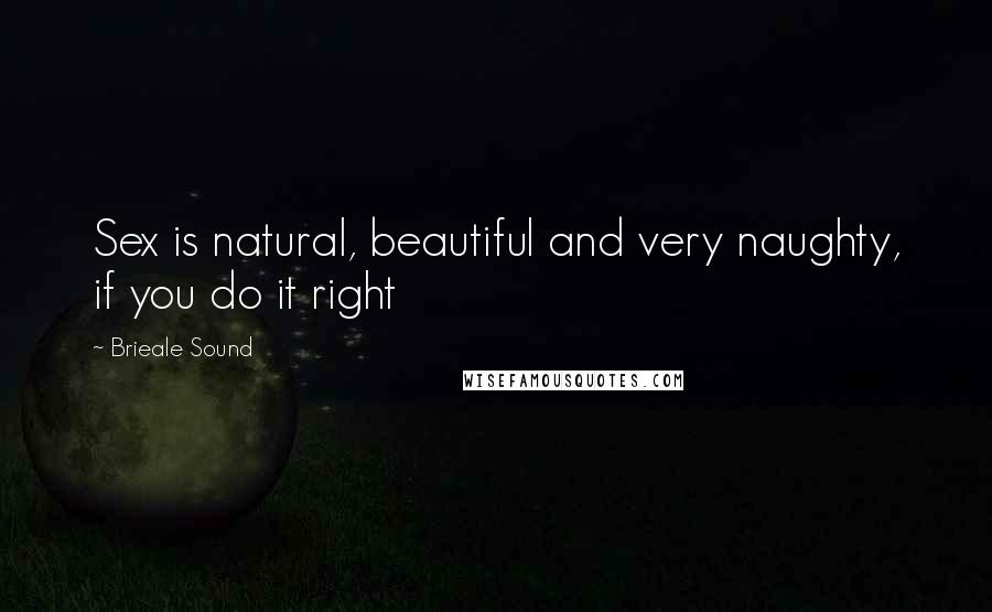 Brieale Sound Quotes: Sex is natural, beautiful and very naughty, if you do it right