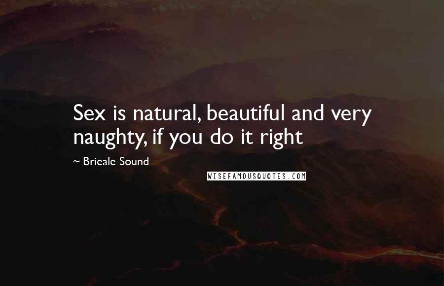 Brieale Sound Quotes: Sex is natural, beautiful and very naughty, if you do it right