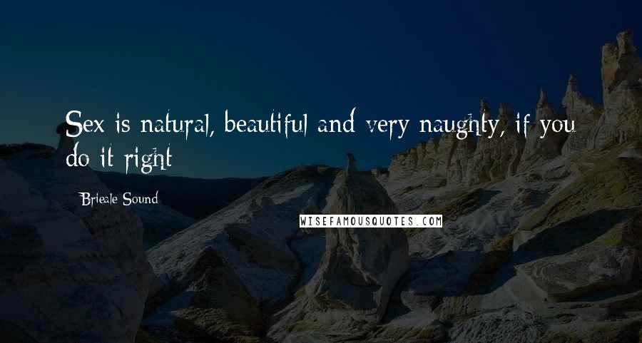 Brieale Sound Quotes: Sex is natural, beautiful and very naughty, if you do it right