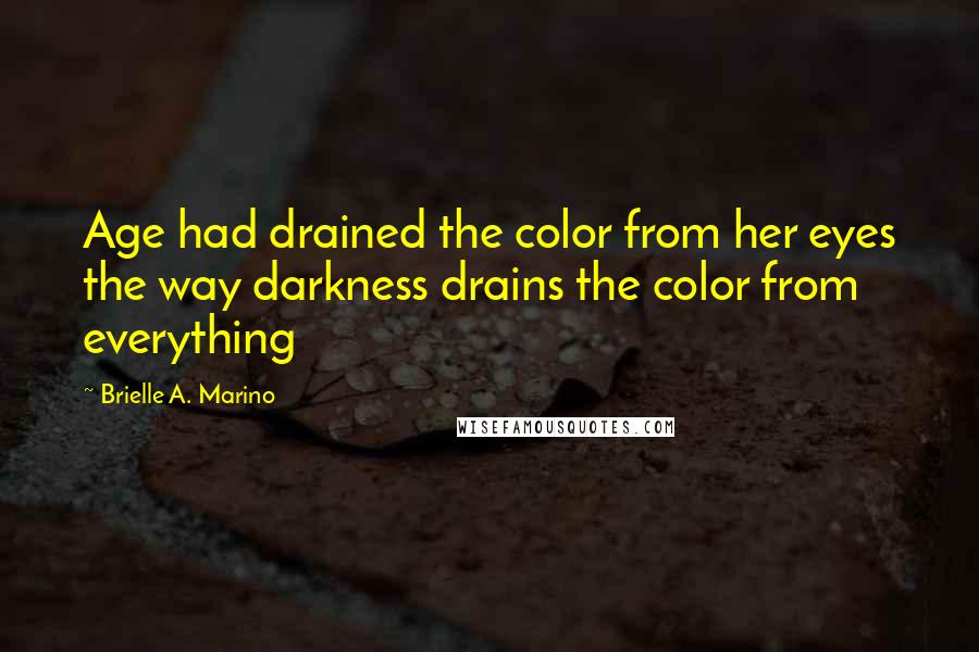 Brielle A. Marino Quotes: Age had drained the color from her eyes the way darkness drains the color from everything